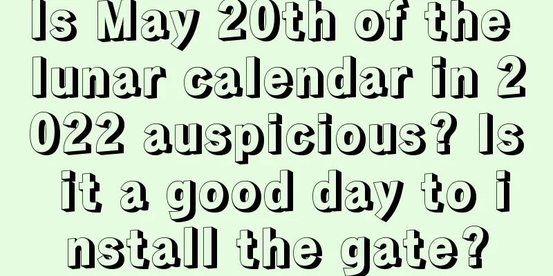 Is May 20th of the lunar calendar in 2022 auspicious? Is it a good day to install the gate?