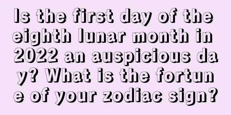 Is the first day of the eighth lunar month in 2022 an auspicious day? What is the fortune of your zodiac sign?