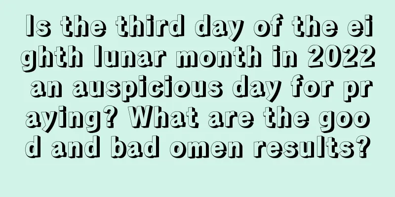 Is the third day of the eighth lunar month in 2022 an auspicious day for praying? What are the good and bad omen results?