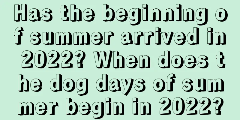 Has the beginning of summer arrived in 2022? When does the dog days of summer begin in 2022?