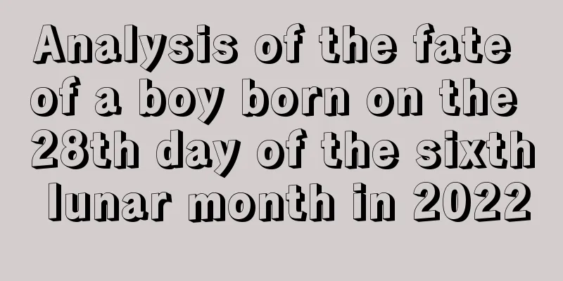 Analysis of the fate of a boy born on the 28th day of the sixth lunar month in 2022