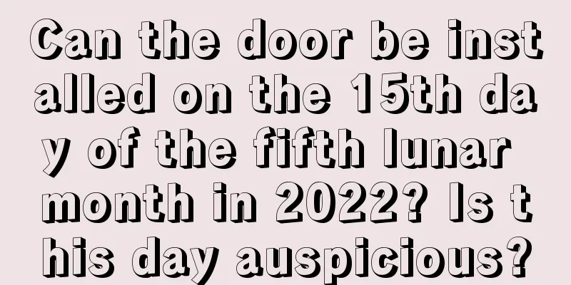 Can the door be installed on the 15th day of the fifth lunar month in 2022? Is this day auspicious?