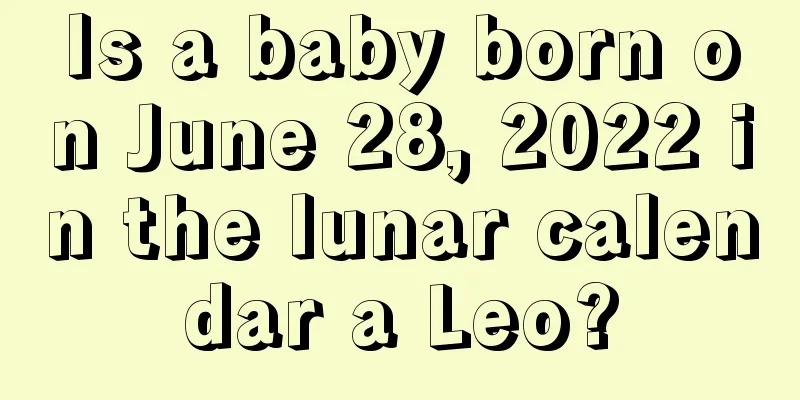 Is a baby born on June 28, 2022 in the lunar calendar a Leo?