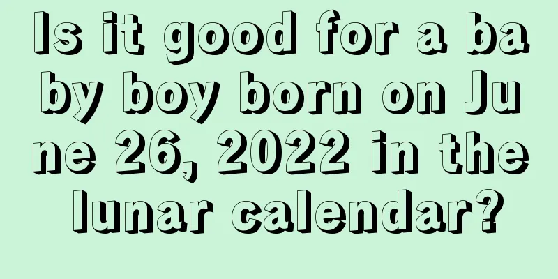 Is it good for a baby boy born on June 26, 2022 in the lunar calendar?