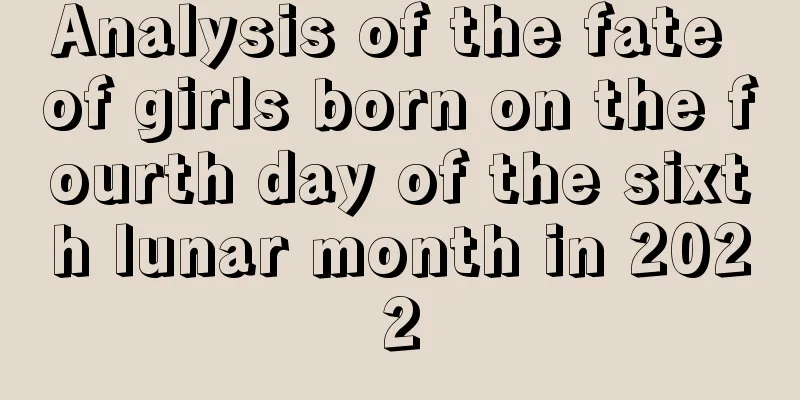 Analysis of the fate of girls born on the fourth day of the sixth lunar month in 2022