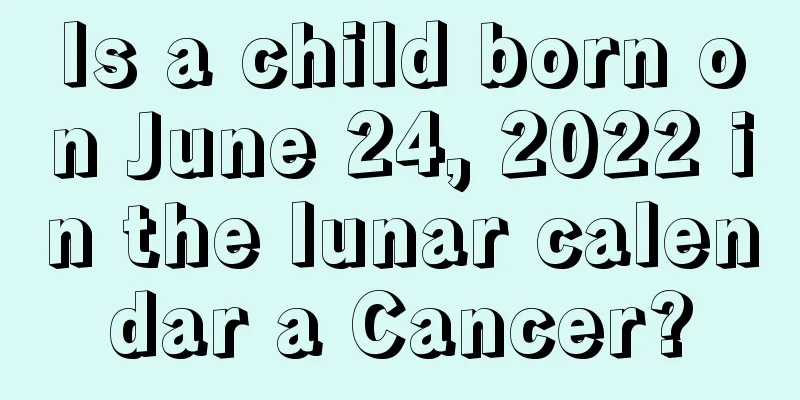 Is a child born on June 24, 2022 in the lunar calendar a Cancer?