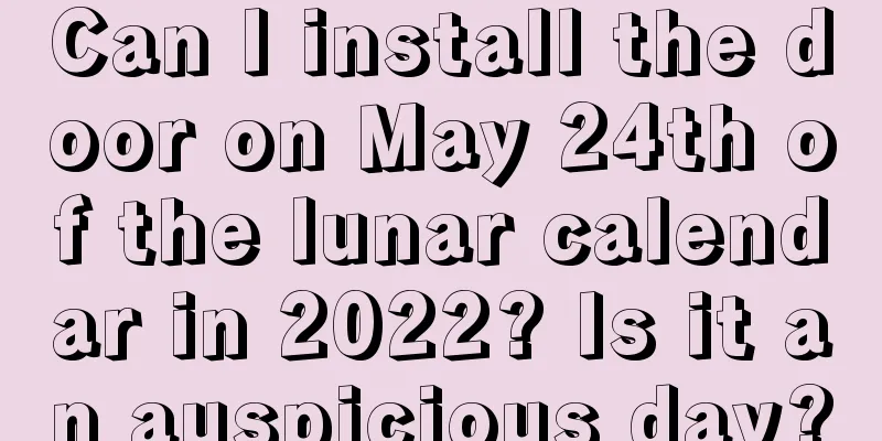 Can I install the door on May 24th of the lunar calendar in 2022? Is it an auspicious day?