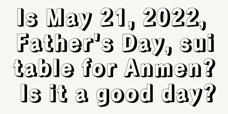 Is May 21, 2022, Father's Day, suitable for Anmen? Is it a good day?