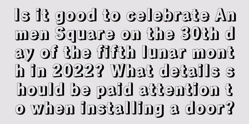 Is it good to celebrate Anmen Square on the 30th day of the fifth lunar month in 2022? What details should be paid attention to when installing a door?