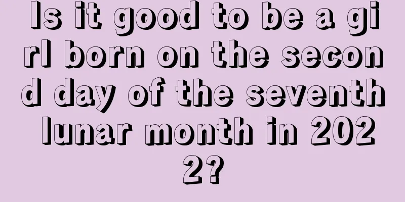 Is it good to be a girl born on the second day of the seventh lunar month in 2022?