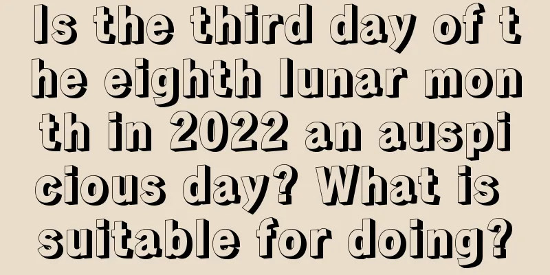Is the third day of the eighth lunar month in 2022 an auspicious day? What is suitable for doing?