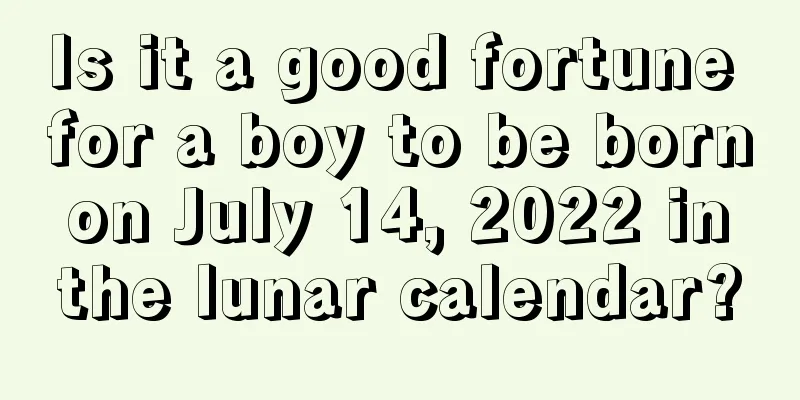 Is it a good fortune for a boy to be born on July 14, 2022 in the lunar calendar?