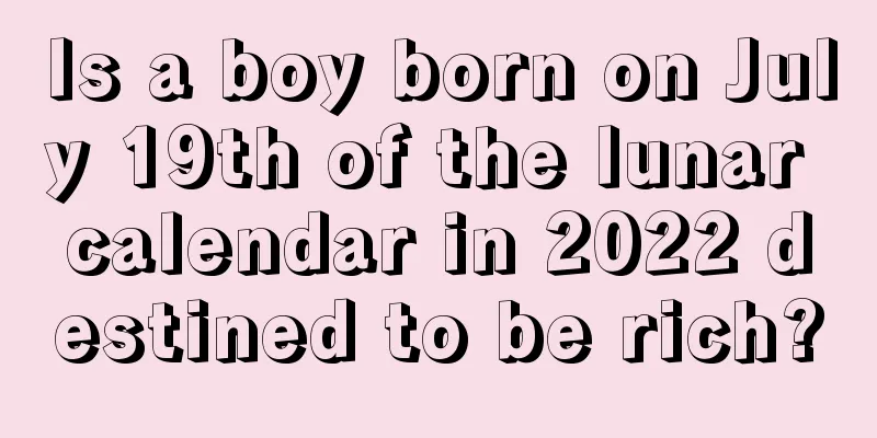 Is a boy born on July 19th of the lunar calendar in 2022 destined to be rich?