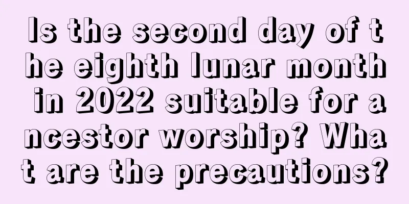 Is the second day of the eighth lunar month in 2022 suitable for ancestor worship? What are the precautions?