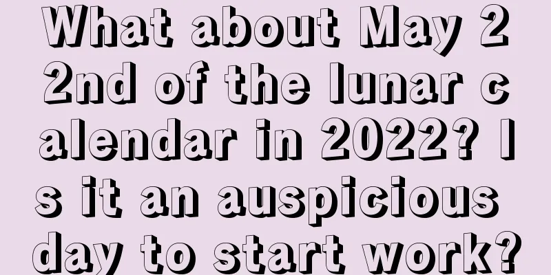 What about May 22nd of the lunar calendar in 2022? Is it an auspicious day to start work?