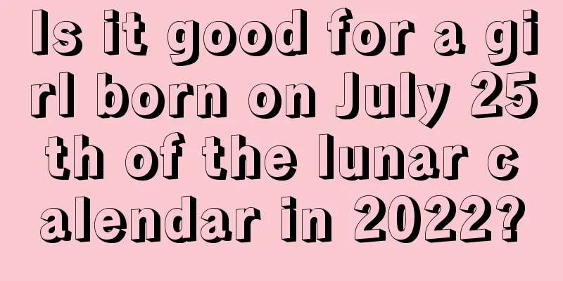 Is it good for a girl born on July 25th of the lunar calendar in 2022?