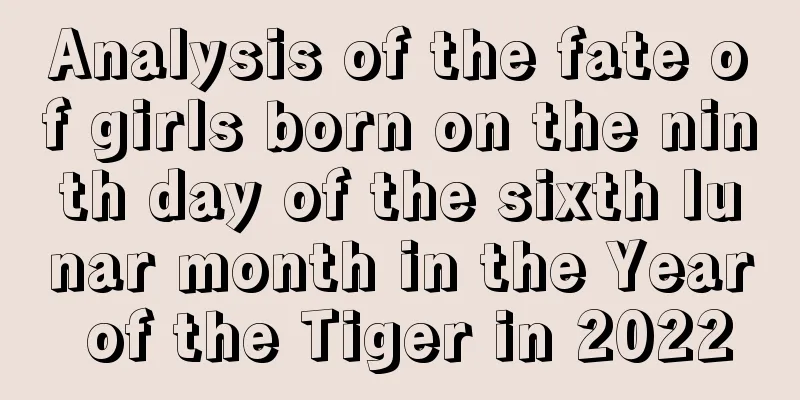 Analysis of the fate of girls born on the ninth day of the sixth lunar month in the Year of the Tiger in 2022