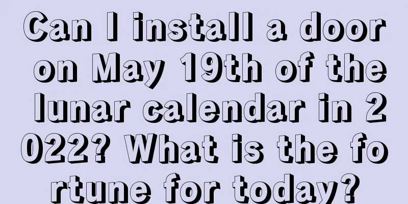 Can I install a door on May 19th of the lunar calendar in 2022? What is the fortune for today?