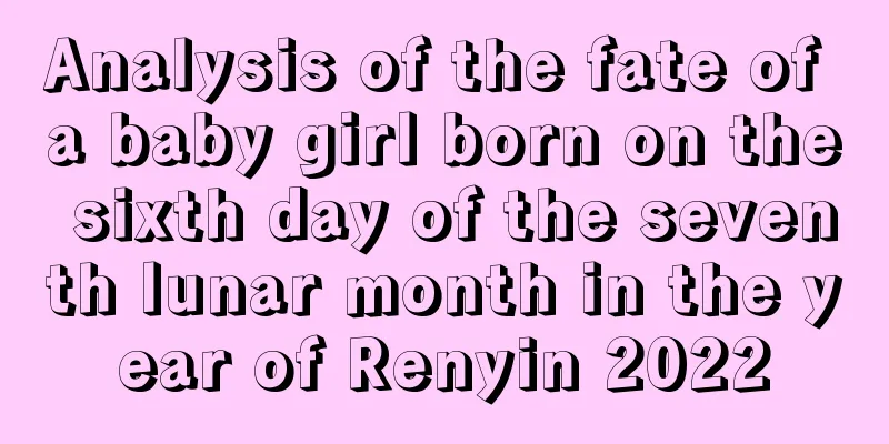 Analysis of the fate of a baby girl born on the sixth day of the seventh lunar month in the year of Renyin 2022