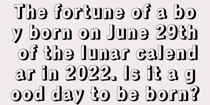 The fortune of a boy born on June 29th of the lunar calendar in 2022. Is it a good day to be born?