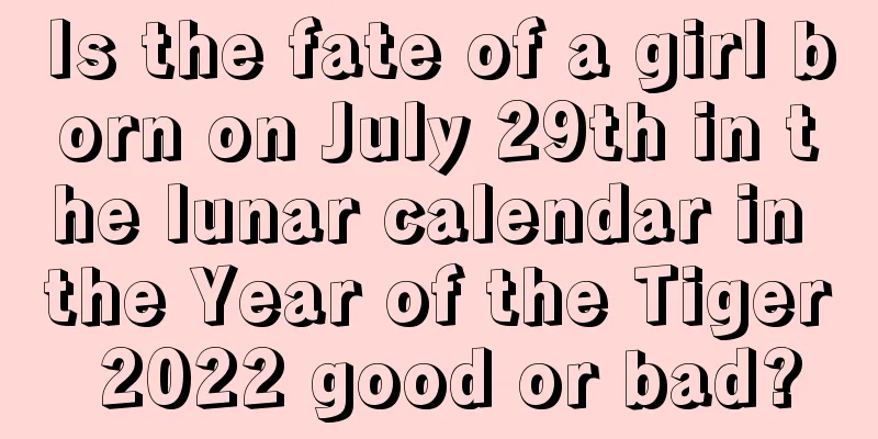 Is the fate of a girl born on July 29th in the lunar calendar in the Year of the Tiger 2022 good or bad?