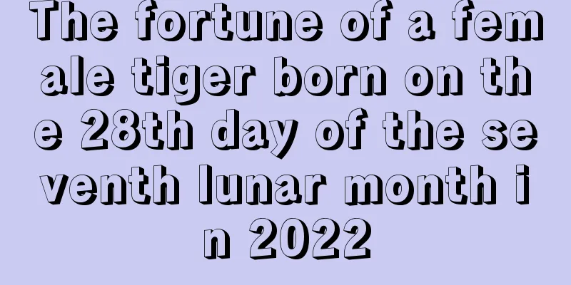 The fortune of a female tiger born on the 28th day of the seventh lunar month in 2022