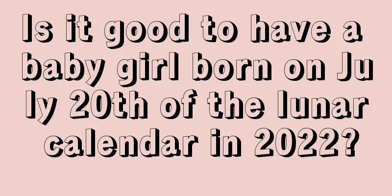 Is it good to have a baby girl born on July 20th of the lunar calendar in 2022?