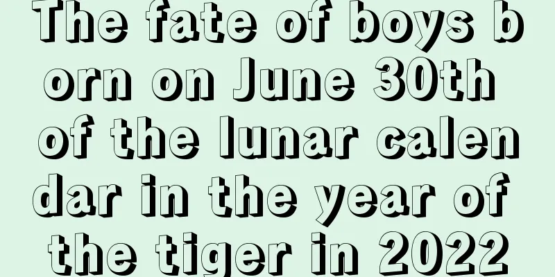 The fate of boys born on June 30th of the lunar calendar in the year of the tiger in 2022