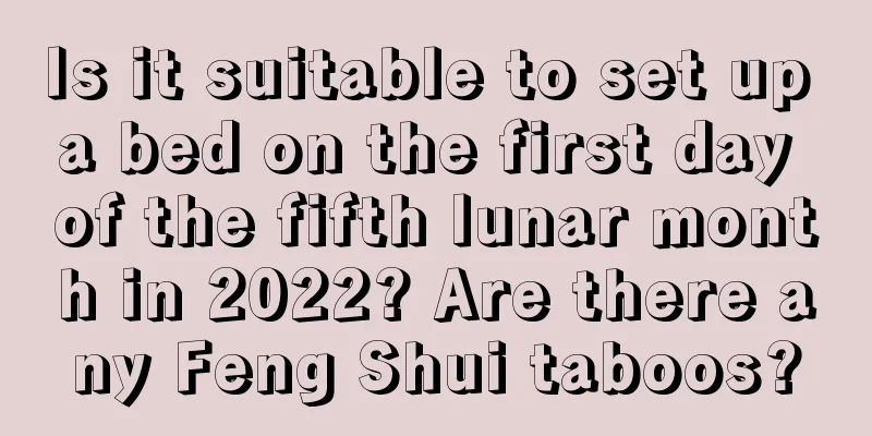 Is it suitable to set up a bed on the first day of the fifth lunar month in 2022? Are there any Feng Shui taboos?