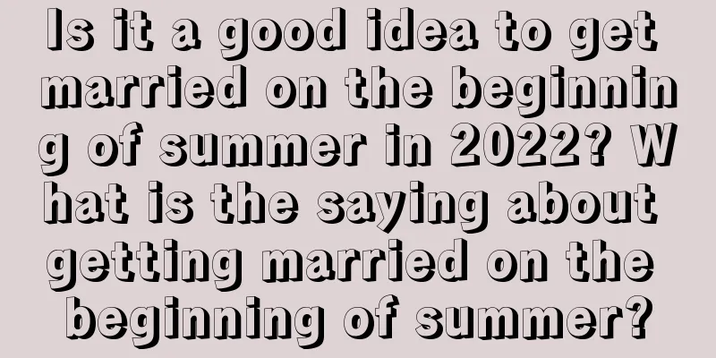 Is it a good idea to get married on the beginning of summer in 2022? What is the saying about getting married on the beginning of summer?