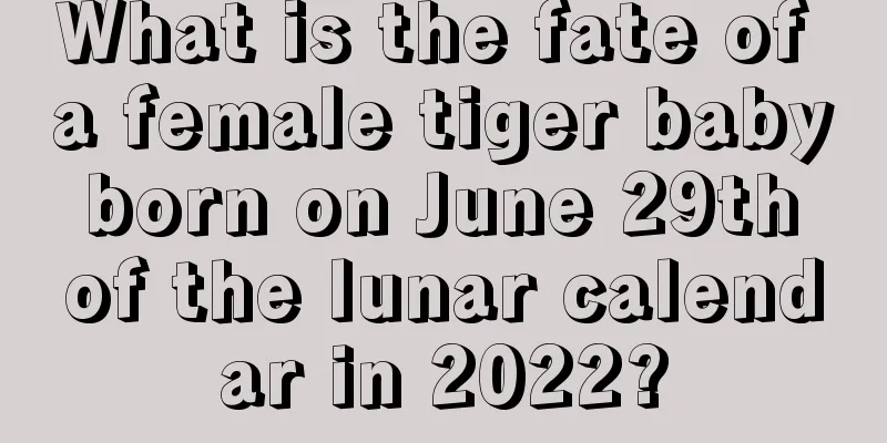 What is the fate of a female tiger baby born on June 29th of the lunar calendar in 2022?