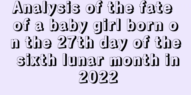 Analysis of the fate of a baby girl born on the 27th day of the sixth lunar month in 2022
