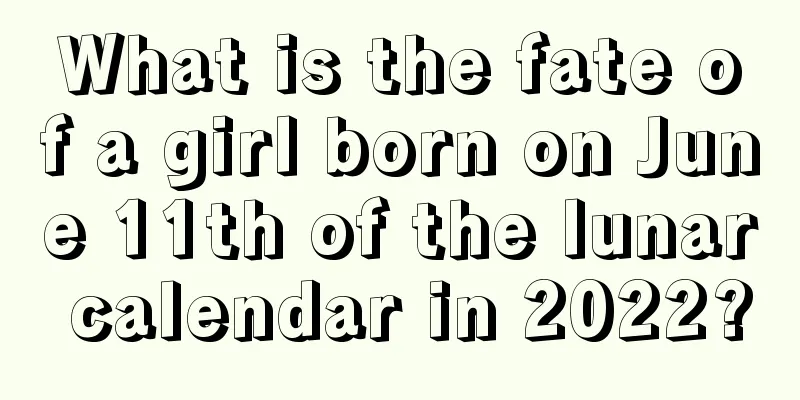 What is the fate of a girl born on June 11th of the lunar calendar in 2022?