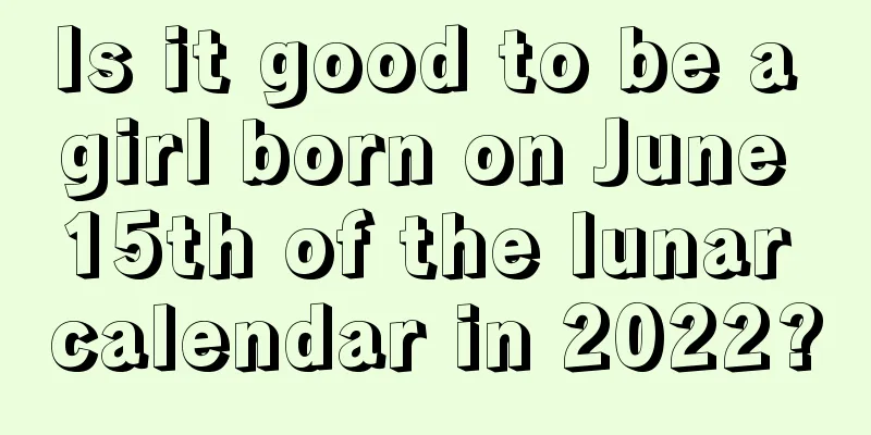 Is it good to be a girl born on June 15th of the lunar calendar in 2022?