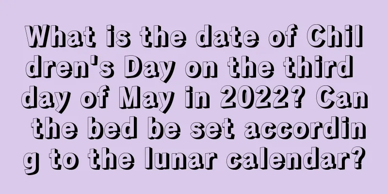 What is the date of Children's Day on the third day of May in 2022? Can the bed be set according to the lunar calendar?