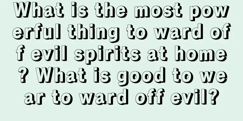What is the most powerful thing to ward off evil spirits at home? What is good to wear to ward off evil?