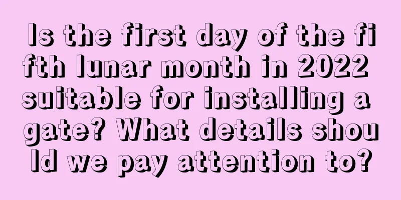 Is the first day of the fifth lunar month in 2022 suitable for installing a gate? What details should we pay attention to?