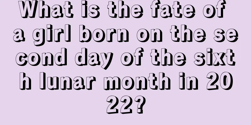 What is the fate of a girl born on the second day of the sixth lunar month in 2022?