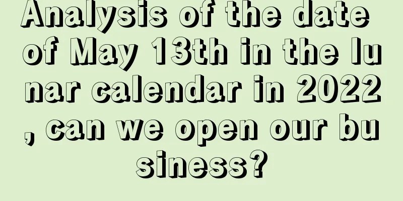 Analysis of the date of May 13th in the lunar calendar in 2022, can we open our business?