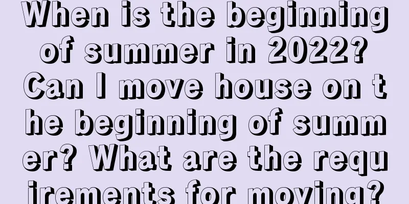 When is the beginning of summer in 2022? Can I move house on the beginning of summer? What are the requirements for moving?