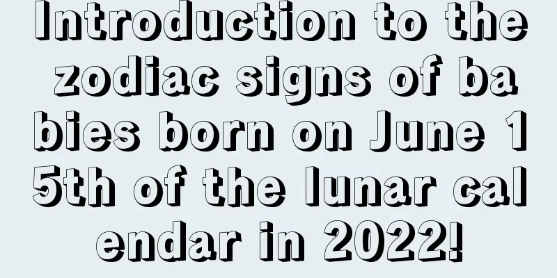 Introduction to the zodiac signs of babies born on June 15th of the lunar calendar in 2022!
