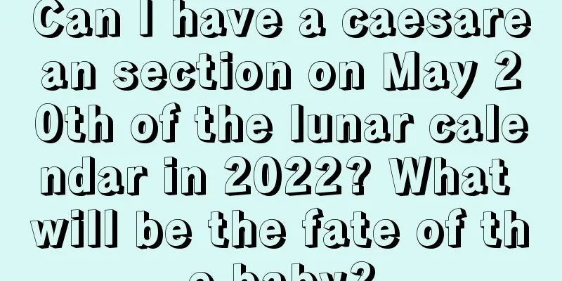 Can I have a caesarean section on May 20th of the lunar calendar in 2022? What will be the fate of the baby?