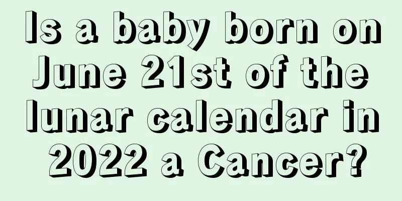 Is a baby born on June 21st of the lunar calendar in 2022 a Cancer?