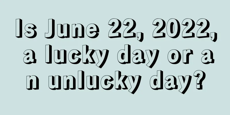 Is June 22, 2022, a lucky day or an unlucky day?
