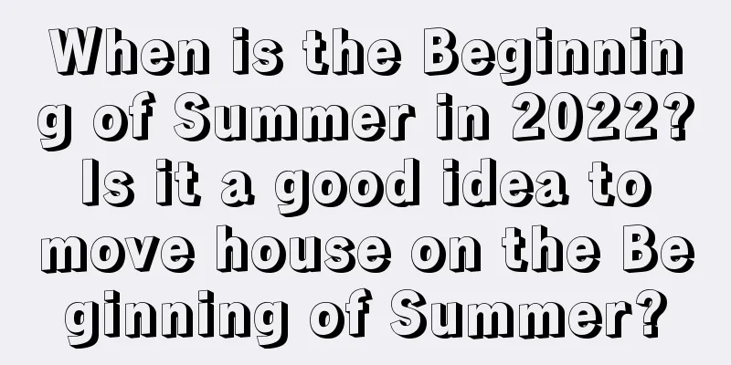 When is the Beginning of Summer in 2022? Is it a good idea to move house on the Beginning of Summer?