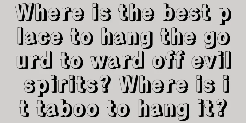 Where is the best place to hang the gourd to ward off evil spirits? Where is it taboo to hang it?