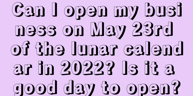 Can I open my business on May 23rd of the lunar calendar in 2022? Is it a good day to open?