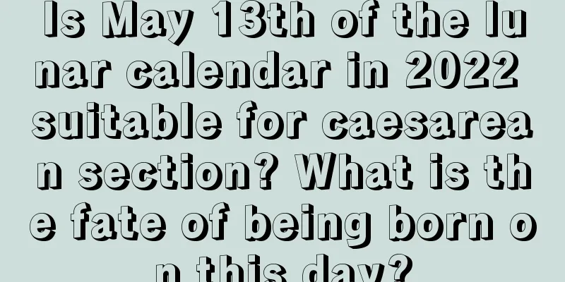 Is May 13th of the lunar calendar in 2022 suitable for caesarean section? What is the fate of being born on this day?