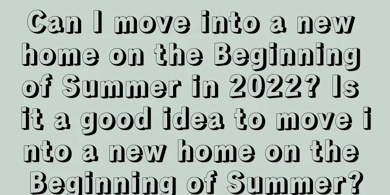 Can I move into a new home on the Beginning of Summer in 2022? Is it a good idea to move into a new home on the Beginning of Summer?