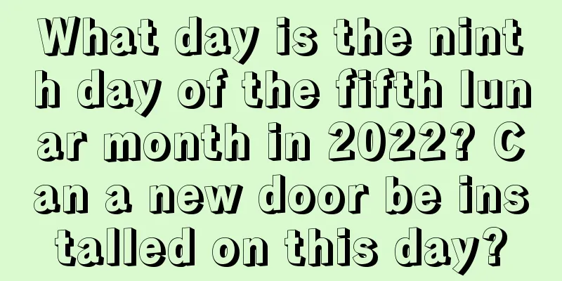 What day is the ninth day of the fifth lunar month in 2022? Can a new door be installed on this day?